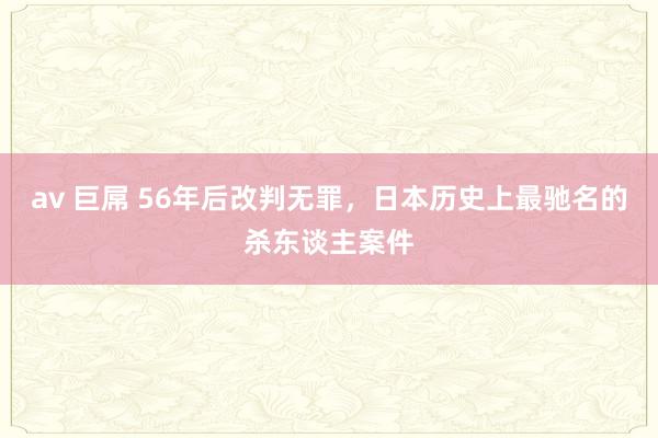 av 巨屌 56年后改判无罪，日本历史上最驰名的杀东谈主案件