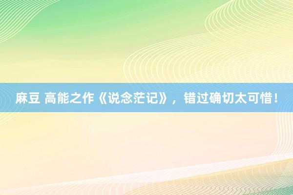 麻豆 高能之作《说念茫记》，错过确切太可惜！