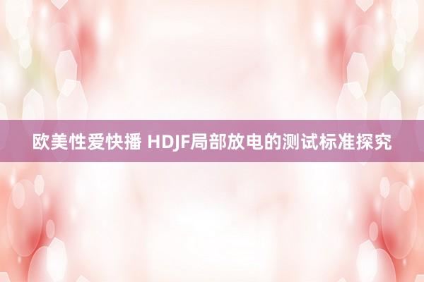 欧美性爱快播 HDJF局部放电的测试标准探究