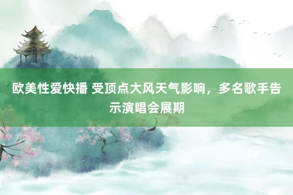 欧美性爱快播 受顶点大风天气影响，多名歌手告示演唱会展期