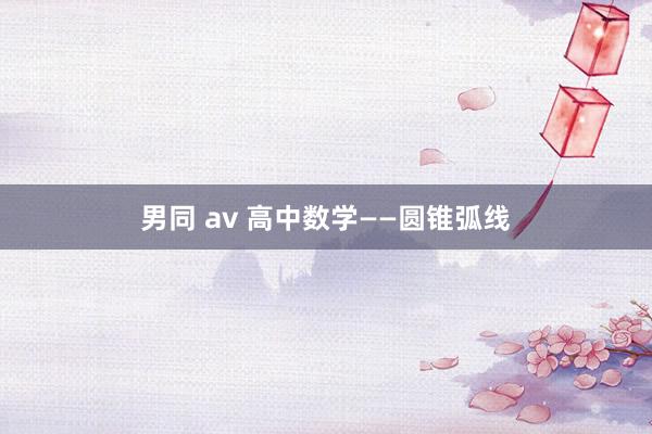 男同 av 高中数学——圆锥弧线