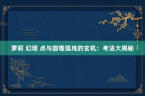 萝莉 幻塔 点与圆锥弧线的玄机：考法大揭秘