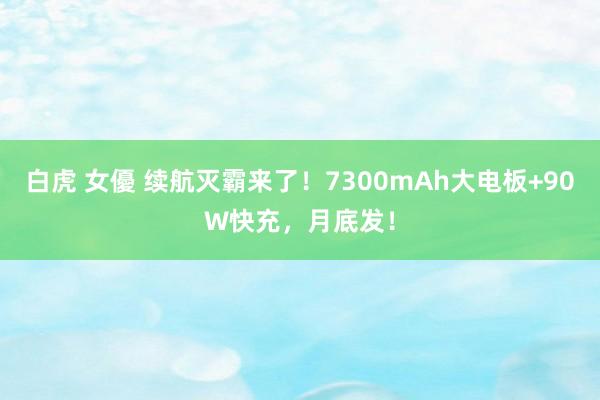 白虎 女優 续航灭霸来了！7300mAh大电板+90W快充，月底发！